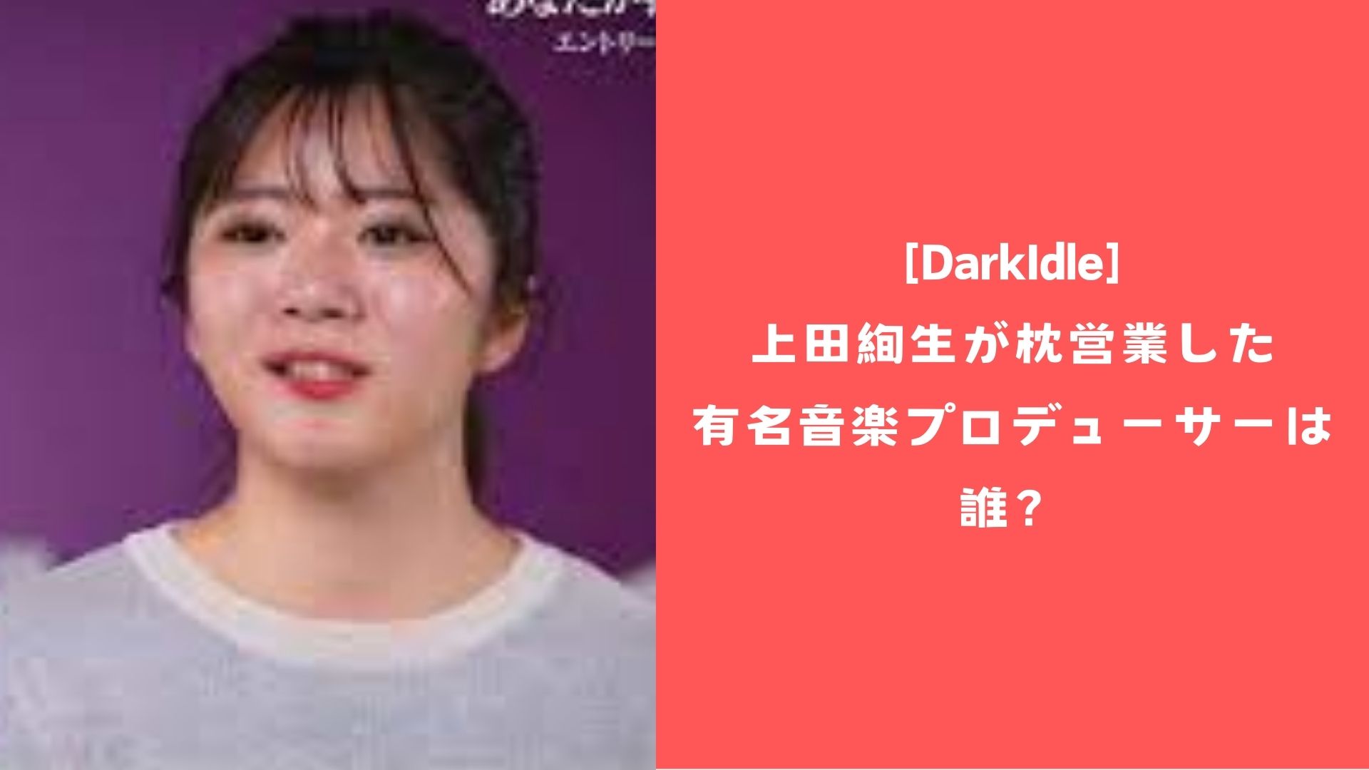 [DarkIdle]上田絢生が枕営業した有名音楽プロデューサーは誰？