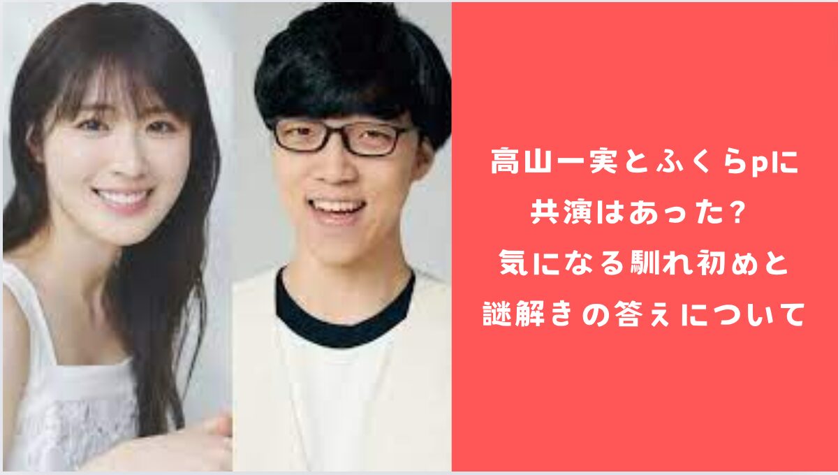 高山一実とふくらpに共演はあった？気になる馴れ初めと謎解きの答えについて