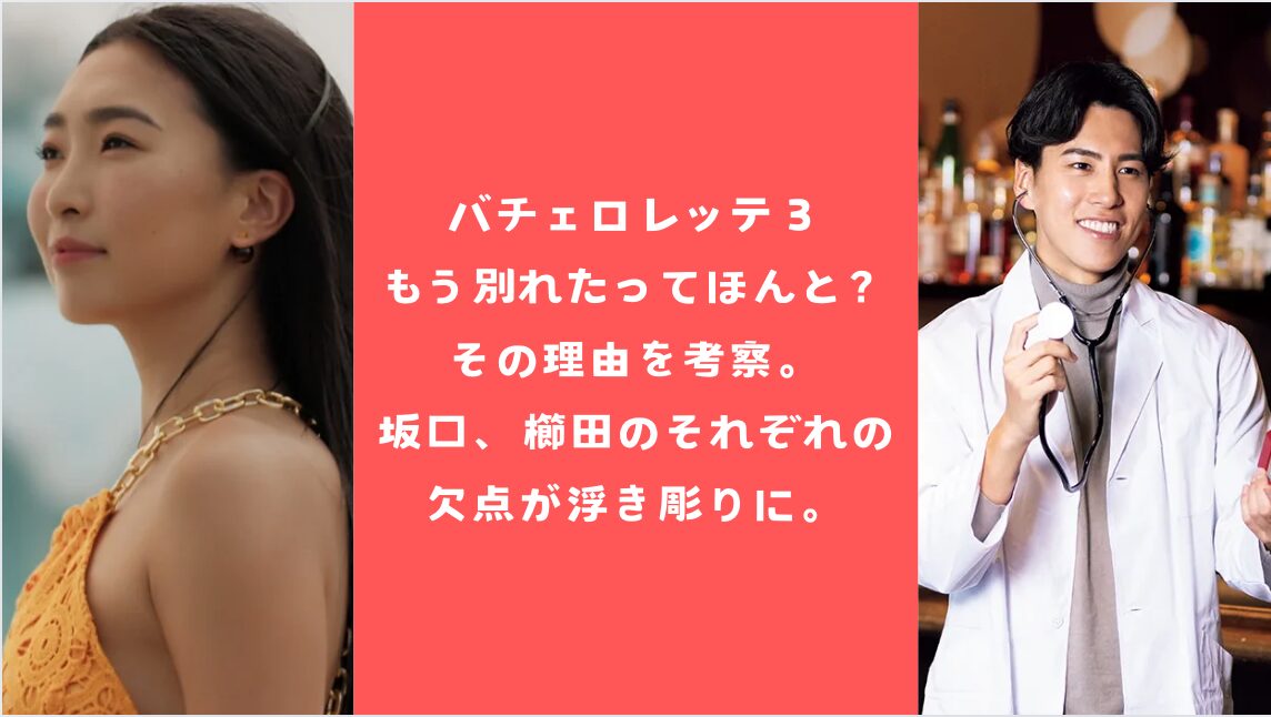 バチェロレッテ３もう別れたってほんと？その理由を考察。坂口、櫛田のそれぞれの欠点が浮き彫りに。