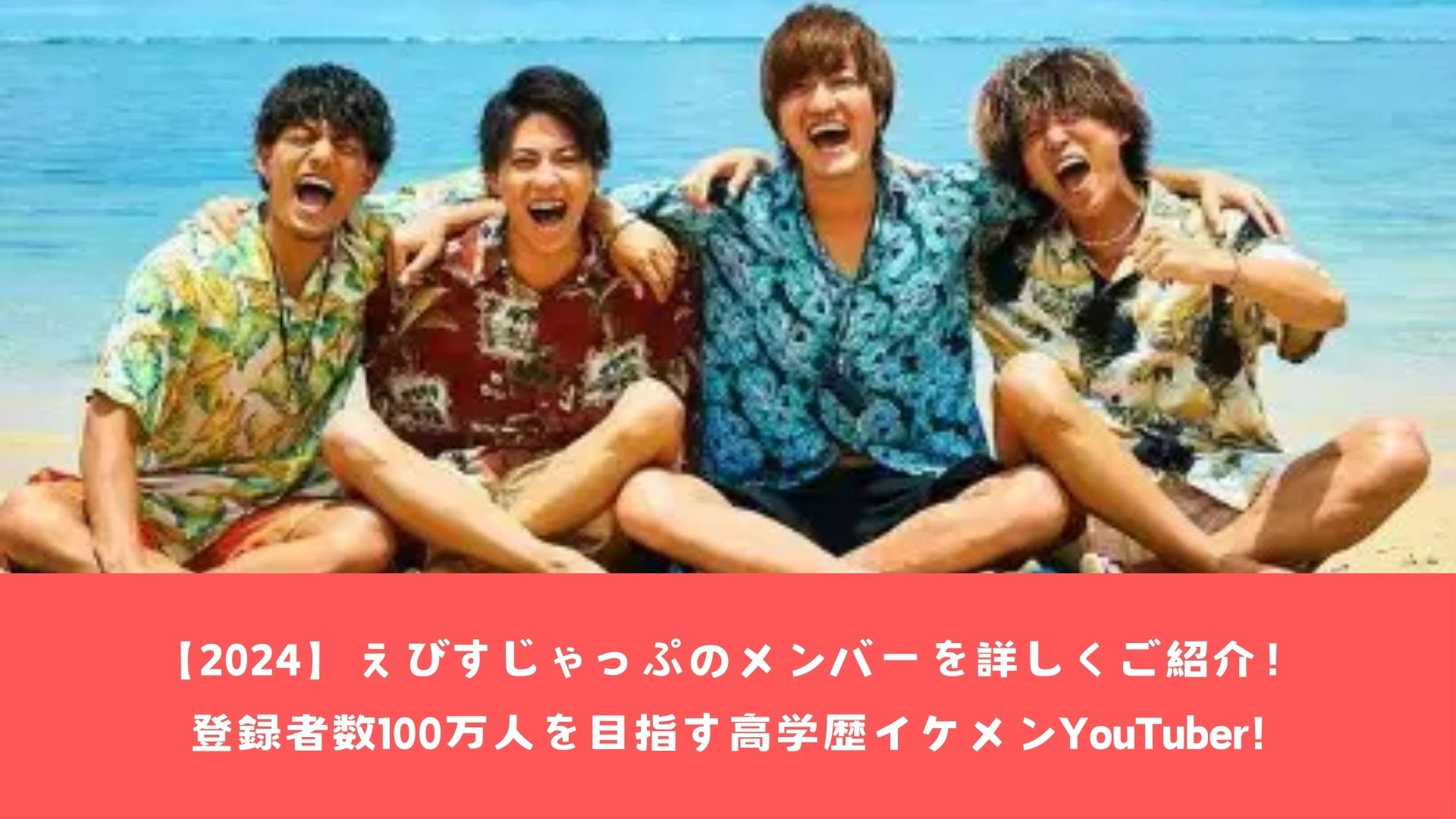 【2024】えびすじゃっぷのメンバーを詳しくご紹介！登録者数100万人を目指す高学歴イケメンYouTuber!