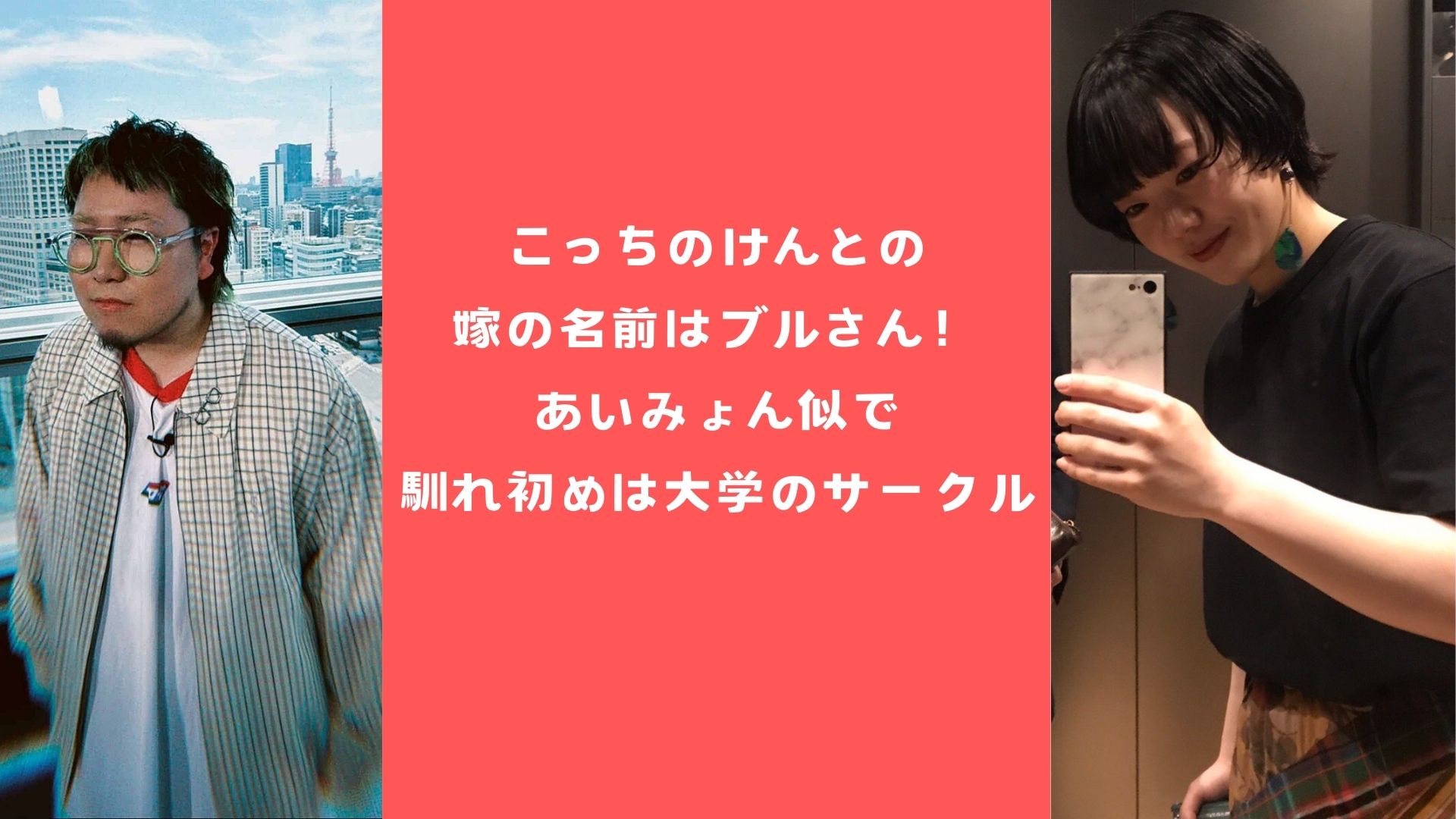 こっちのけんとの嫁の名前はブルさん！あいみょん似で馴れ初めは大学のサークル